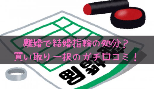 離婚後に結婚指輪を処分するなら買取一択では？実際の体験談を。
